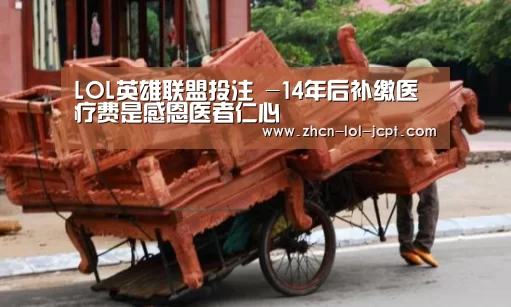 LOL英雄联盟投注 -14年后补缴医疗费是感恩医者仁心(图4) 官方电竞竞猜平台