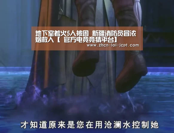 地下室着火5人被困 新疆消防员冒浓烟救人【 官方电竞竞猜平台】(图3) LOL英雄联盟投注